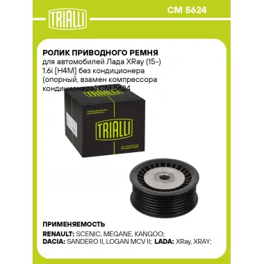 Ролик приводного ремня для автомобилей Лада XRay (15-) 1.6i [H4M] без кондиционера (опорный, взамен компрессора кондиционера) CM 5624 TRIALLI