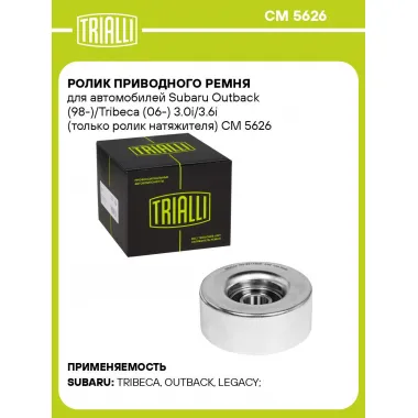 Ролик приводного ремня для автомобилей Subaru Outback (98-)/Tribeca (06-) 3.0i/3.6i (только ролик натяжителя) CM 5626 TRIALLI