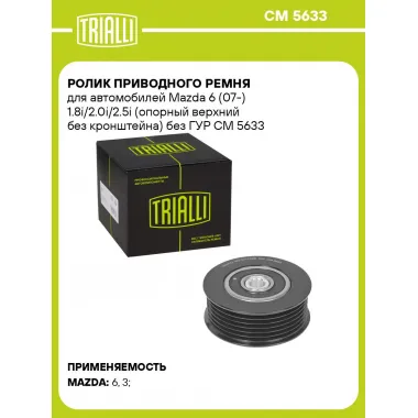 Ролик приводного ремня для автомобилей Mazda 6 (07-) 1.8i/2.0i/2.5i (опорный верхний без кронштейна) без ГУР CM 5633 TRIALLI