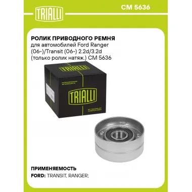 Ролик приводного ремня для автомобилей Ford Ranger (06-)/Transit (06-) 2.2d/3.2d (только ролик натяж.) CM 5636 TRIALLI