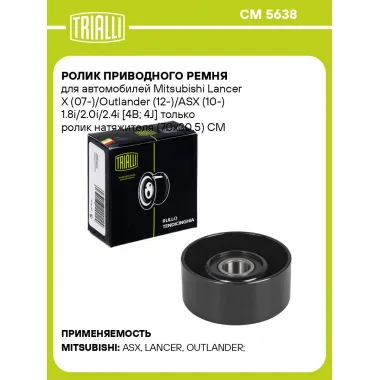 Ролик приводного ремня для автомобилей Mitsubishi Lancer X (07-)/Outlander (12-)/ASX (10-) 1.8i/2.0i/2.4i [4B; 4J] только ролик натяжителя (70x30.5) CM 5638 TRIALLI