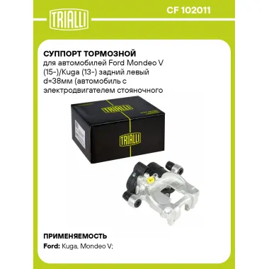 Суппорт тормозной для автомобилей Ford Mondeo V (15-)/Kuga (13-) задний левый d=38мм (автомобиль с электродвигателем стояночного тормоза) CF 102011 TRIALLI