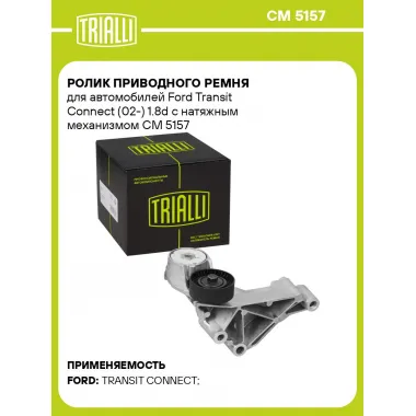 Ролик приводного ремня для автомобилей Ford Transit Connect (02-) 1.8d с натяжным механизмом CM 5157 TRIALLI