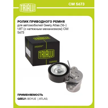 Ролик приводного ремня для автомобилей Geely Atlas (16-) 1.8T (с натяжным механизмом) CM 5673 TRIALLI