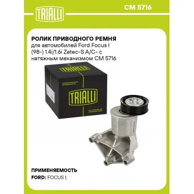 Ролик приводного ремня для автомобилей Ford Focus I (98-) 1.4i/1.6i Zetec-S A/C- с натяжным механизмом CM 5716 TRIALLI