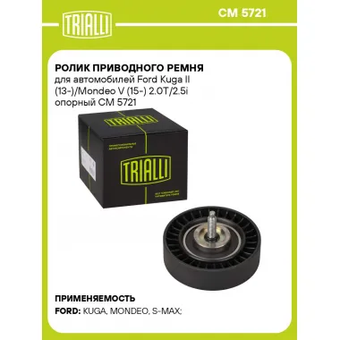 Ролик приводного ремня для автомобилей Ford Kuga II (13-)/Mondeo V (15-) 2.0T/2.5i опорный CM 5721 TRIALLI
