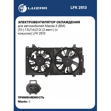 Электровентилятор охлаждения для автомобилей Mazda 3 (BM) (13-) 1.5i/1.6i/2.0i (2 вент.) (с кожухом) LFK 2513 LUZAR