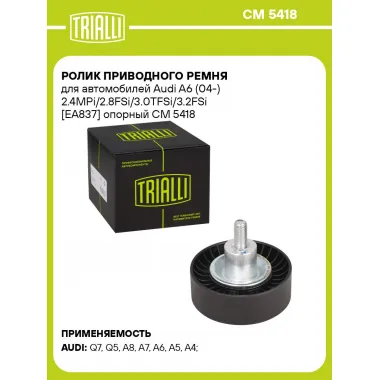 Ролик приводного ремня для автомобилей Audi A6 (04-) 2.4MPi/2.8FSi/3.0TFSi/3.2FSi [EA837] опорный CM 5418 TRIALLI