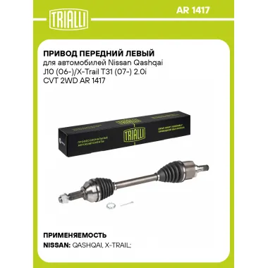 Привод передний левый для автомобилей Nissan Qashqai J10 (06-)/X-Trail T31 (07-) 2.0i CVT 2WD AR 1417 TRIALLI