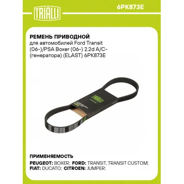Ремень приводной для автомобилей Ford Transit (06-)/PSA Boxer (06-) 2.2d A/C- (генератора) (ELAST) 6PK873E TRIALLI
