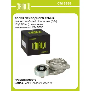 Ролик приводного ремня для автомобилей Honda Jazz (08-) 1.2i/1.3i/1.4i (с натяжным механизмом) CM 5555 TRIALLI