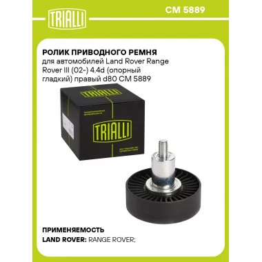 Ролик приводного ремня для автомобилей Land Rover Range Rover III (02-) 4.4d (опорный гладкий) правый d80 CM 5889 TRIALLI