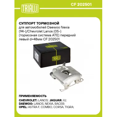 Суппорт тормозной для автомобилей Daewoo Nexia (94-)/Chevrolet Lanos (05-) (тормозная система ATE) передний левый d=48мм CF 202501 TRIALLI