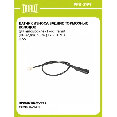 Датчик износа задних тормозных колодок для автомобилей Ford Transit (13-) (один. ошин.) L=530 PFS 0199 TRIALLI