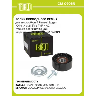 Ролик приводного ремня для автомобилей Renault Logan (04-) 1.4i/1.6i 8V с ГУР и AC (только ролик натяжной) (подшипник NSK/NTN) CM 0908N TRIALLI