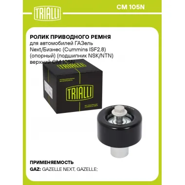 Ролик приводного ремня для автомобилей ГАЗель Next/Бизнес (Cummins ISF2.8) (опорный) (подшипник NSK/NTN) верхний CM 105N TRIALLI