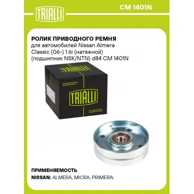 Ролик приводного ремня для автомобилей Nissan Almera Classic (06-) 1.6i (натяжной) (подшипник NSK/NTN) d84 CM 1401N TRIALLI