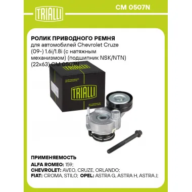 Ролик приводного ремня для автомобилей Chevrolet Cruze (09-) 1.6i/1.8i (с натяжным механизмом) (подшипник NSK/NTN) (22x63) CM 0507N TRIALLI
