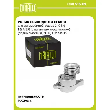 Ролик приводного ремня для автомобилей Mazda 3 (08-) 1.6i MZR (с натяжным механизмом) (подшипник NSK/NTN) CM 5153N TRIALLI