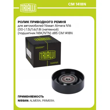 Ролик приводного ремня для автомобилей Nissan Almera N16 (00-) 1.5i/1.6i/1.8i (натяжной) (подшипник NSK/NTN) d85 CM 1418N TRIALLI