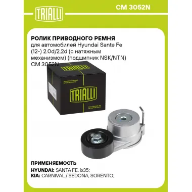 Ролик приводного ремня для автомобилей Hyundai Sante Fe (12-) 2.0d/2.2d (с натяжным механизмом) (подшипник NSK/NTN) CM 3052N TRIALLI