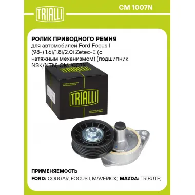 Ролик приводного ремня для автомобилей Ford Focus I (98-) 1.6i/1.8i/2.0i Zetec-E (с натяжным механизмом) (подшипник NSK/NTN) CM 1007N TRIALLI