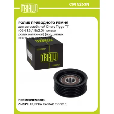 Ролик приводного ремня для автомобилей Chery Tiggo T11 (05-) 1.6i/1.8i/2.0i (только ролик натяжной) (подшипник NSK/NTN) CM 5263N TRIALLI