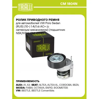 Ролик приводного ремня для автомобилей VW Polo Sedan (RUS) (10-) 1.4i/1.6i AC+ (с натяжным механизмом) (подшипник NSK/NTN) CM 1804N TRIALLI