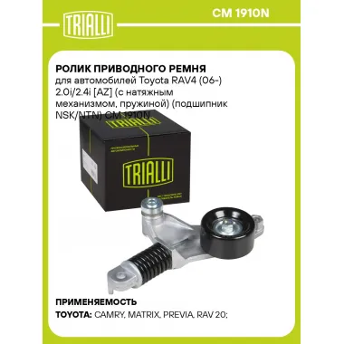 Ролик приводного ремня для автомобилей Toyota RAV4 (06-) 2.0i/2.4i [AZ] (с натяжным механизмом, пружиной) (подшипник NSK/NTN) CM 1910N TRIALLI