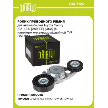 Ролик приводного ремня для автомобилей Toyota Camry (06-) 2.5i [2AR-FE) (USA) (с натяжным механизмом) двойной ГУР CM 7120 TRIALLI