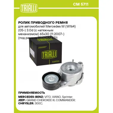 Ролик приводного ремня для автомобилей Mercedes M (W164) (05-) 3.0d (с натяжным механизмом) 65x30 (11.2007-) (под ремень 7PK) CM 5711 TRIALLI