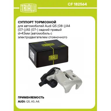 Суппорт тормозной для автомобилей Audi Q5 (08-)/A4 (07-)/A5 (07-) задний правый d=43мм (автомобиль с электродвигателем стояночного тормоза) (диск 22мм) CF 182564 TRIALLI