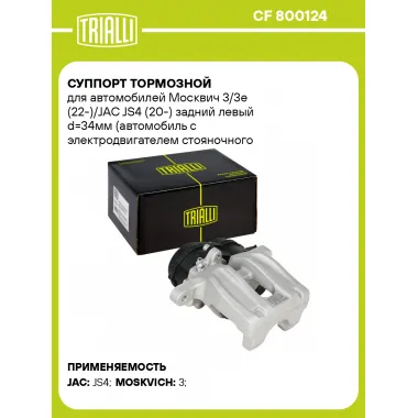 Суппорт тормозной для автомобилей Москвич 3/3e (22-)/JAC JS4 (20-) задний левый d=34мм (автомобиль с электродвигателем стояночного тормоза) CF 800124 TRIALLI