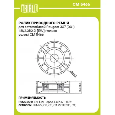 Ролик приводного ремня для автомобилей Peugeot 307 (00-) 1.8i/2.0i/2.2i [EW] (только ролик) CM 5466 TRIALLI