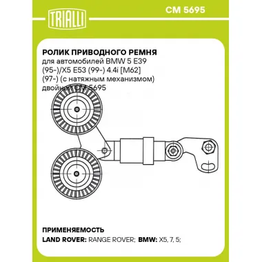 Ролик приводного ремня для автомобилей BMW 5 E39 (95-)/X5 E53 (99-) 4.4i [M62] (97-) (с натяжным механизмом) двойной CM 5695 TRIALLI