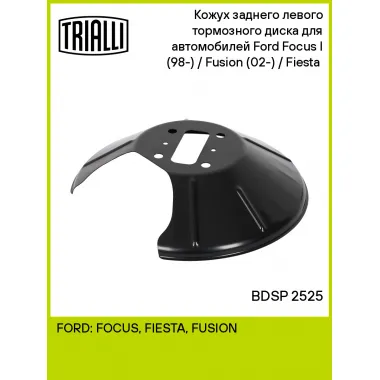 Кожух заднего левого тормозного диска для автомобилей Ford Focus I (98-) / Fusion (02-) / Fiesta (01-) BDSP 2525 TRIALLI