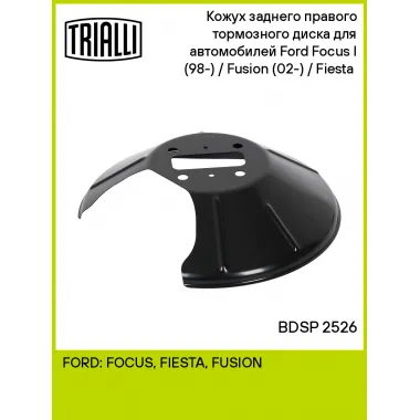 Кожух заднего правого тормозного диска для автомобилей Ford Focus I (98-) / Fusion (02-) / Fiesta (01-) BDSP 2526 TRIALLI
