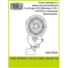 Ролик приводного ремня для автомобилей Ford Kuga II (13-)/Mondeo V (15-) 2.0T/2.5i (с натяжным механизмом) (подшипник NSK/NTN) CM 5720N TRIALLI